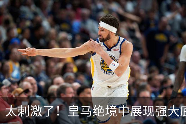 太刺激了！皇马绝境中展现强大底蕴 又一次死里逃生