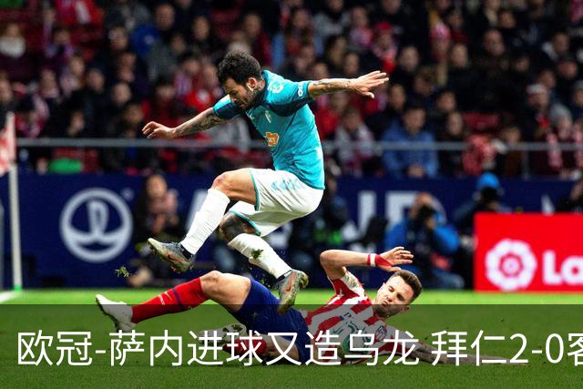 欧冠-萨内进球又造乌龙 拜仁2-0客胜国际米兰